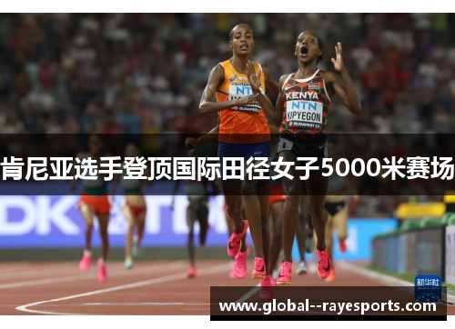 肯尼亚选手登顶国际田径女子5000米赛场