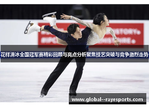花样滑冰全国冠军赛精彩回顾与亮点分析聚焦技艺突破与竞争激烈走势