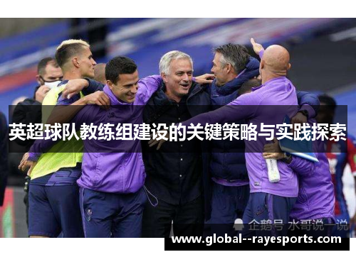 英超球队教练组建设的关键策略与实践探索