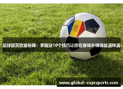 足球部落致富秘籍：掌握这10个技巧让你在赛场外赚得盆满钵满