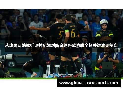 从攻防两端解析贝林厄姆对阵摩纳哥欧协联全场关键表现复盘 从攻防两端解析贝林厄姆对阵摩纳哥欧协联全场关键表现复盘