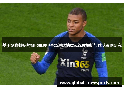 基于多维数据的姆巴佩法甲赛场进攻端贡献深度解析与球队影响研究