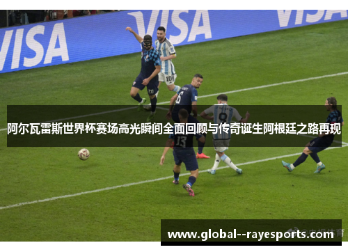 阿尔瓦雷斯世界杯赛场高光瞬间全面回顾与传奇诞生阿根廷之路再现