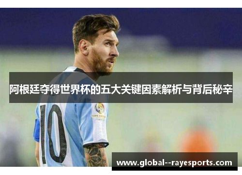 阿根廷夺得世界杯的五大关键因素解析与背后秘辛
