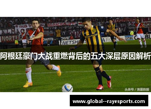 阿根廷豪门大战重燃背后的五大深层原因解析