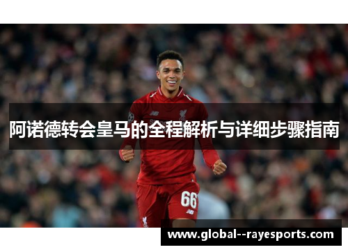 阿诺德转会皇马的全程解析与详细步骤指南 阿诺德转会皇马的全程解析与详细步骤指南