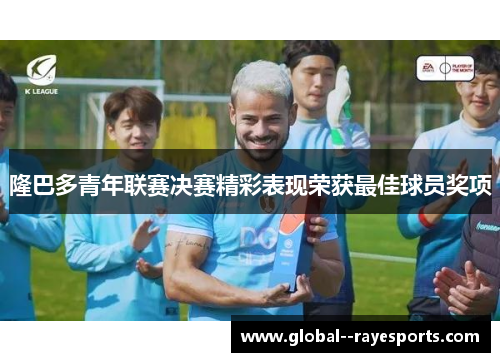 隆巴多青年联赛决赛精彩表现荣获最佳球员奖项