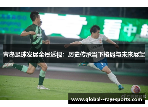 青岛足球发展全景透视：历史传承当下格局与未来展望