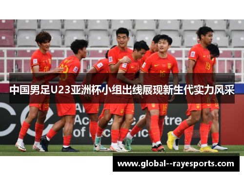 中国男足U23亚洲杯小组出线展现新生代实力风采