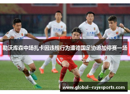 勒沃库森中场扎卡因违规行为遭德国足协追加停赛一场