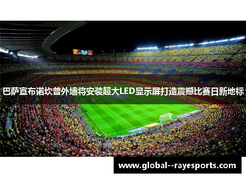 巴萨宣布诺坎普外墙将安装超大LED显示屏打造震撼比赛日新地标 巴萨宣布诺坎普外墙将安装超大LED显示屏打造震撼比赛日新地标
