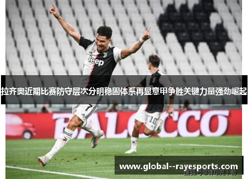 拉齐奥近期比赛防守层次分明稳固体系再显意甲争胜关键力量强劲崛起