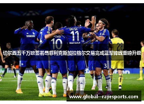 切尔西五千万欧签若昂菲利克斯加拉格尔交易完成蓝军锋线重磅升级 切尔西五千万欧签若昂菲利克斯加拉格尔交易完成蓝军锋线重磅升级