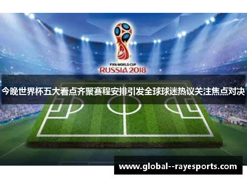 今晚世界杯五大看点齐聚赛程安排引发全球球迷热议关注焦点对决
