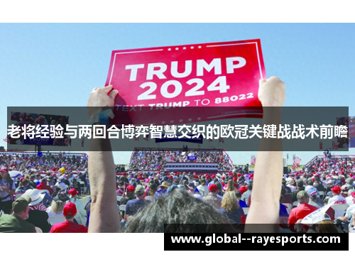 老将经验与两回合博弈智慧交织的欧冠关键战战术前瞻