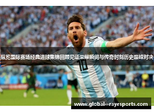纵览国际赛场经典进球集锦回顾见证荣耀瞬间与传奇时刻历史巅峰对决
