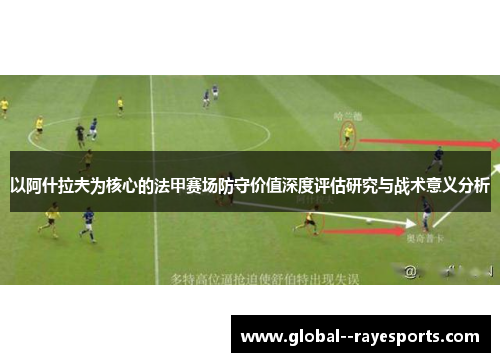以阿什拉夫为核心的法甲赛场防守价值深度评估研究与战术意义分析 以阿什拉夫为核心的法甲赛场防守价值深度评估研究与战术意义分析
