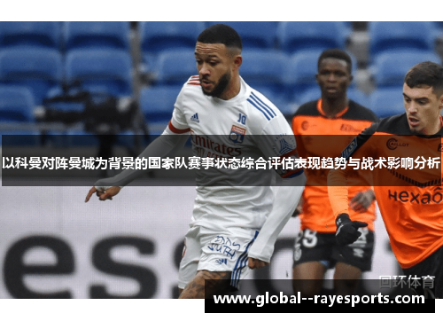 以科曼对阵曼城为背景的国家队赛事状态综合评估表现趋势与战术影响分析