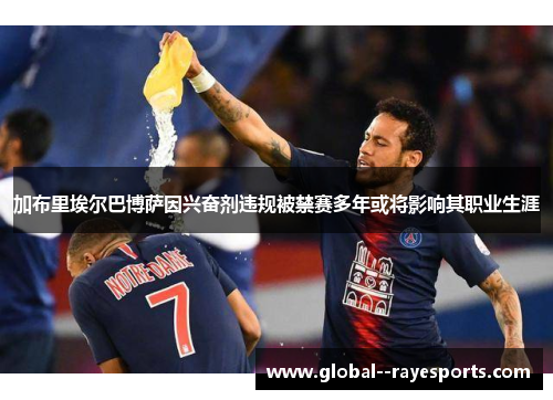 加布里埃尔巴博萨因兴奋剂违规被禁赛多年或将影响其职业生涯 加布里埃尔巴博萨因兴奋剂违规被禁赛多年或将影响其职业生涯