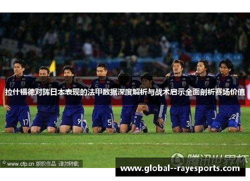 拉什福德对阵日本表现的法甲数据深度解析与战术启示全面剖析赛场价值