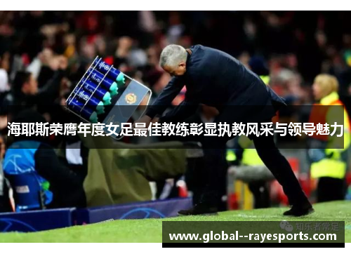 海耶斯荣膺年度女足最佳教练彰显执教风采与领导魅力