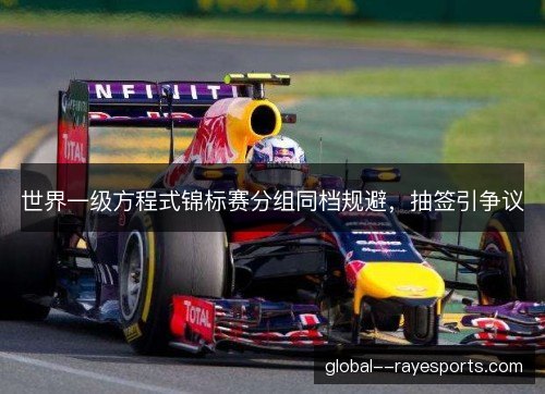 世界一级方程式锦标赛分组同档规避,抽签引争议 世界一级方程式锦标赛分组同档规避,抽签引争议