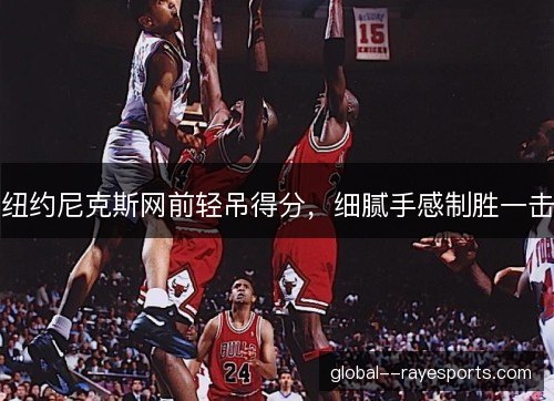 纽约尼克斯网前轻吊得分，细腻手感制胜一击