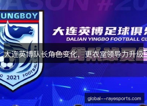 大连英博队长角色变化,更衣室领导力升级 大连英博队长角色变化,更衣室领导力升级