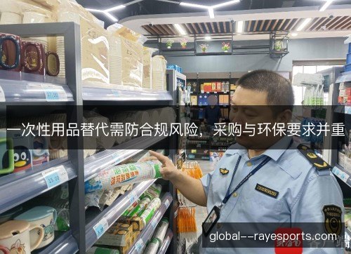 一次性用品替代需防合规风险，采购与环保要求并重