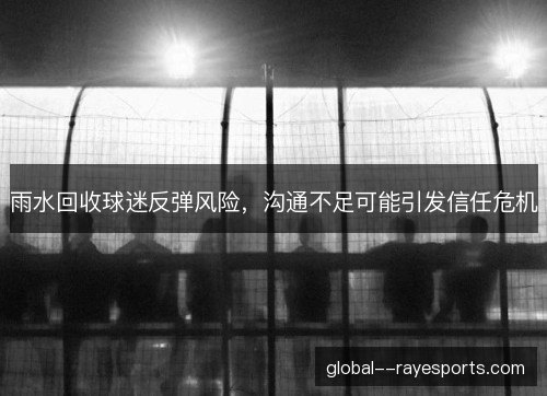 雨水回收球迷反弹风险,沟通不足可能引发信任危机 雨水回收球迷反弹风险,沟通不足可能引发信任危机